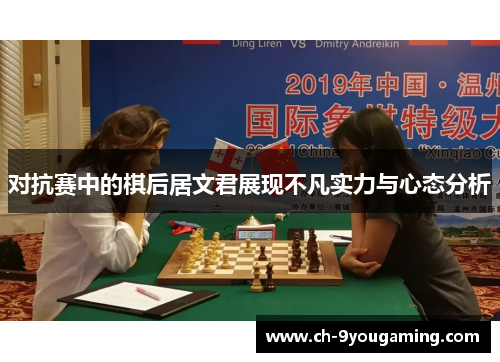 对抗赛中的棋后居文君展现不凡实力与心态分析 对抗赛中的棋后居文君展现不凡实力与心态分析