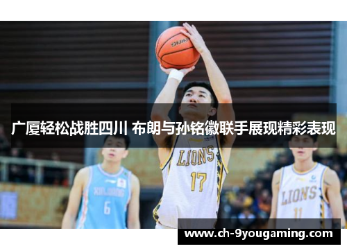 广厦轻松战胜四川 布朗与孙铭徽联手展现精彩表现