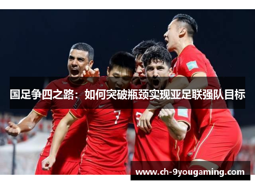 国足争四之路：如何突破瓶颈实现亚足联强队目标