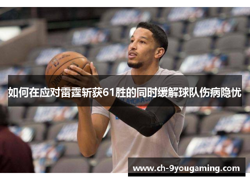 如何在应对雷霆斩获61胜的同时缓解球队伤病隐忧