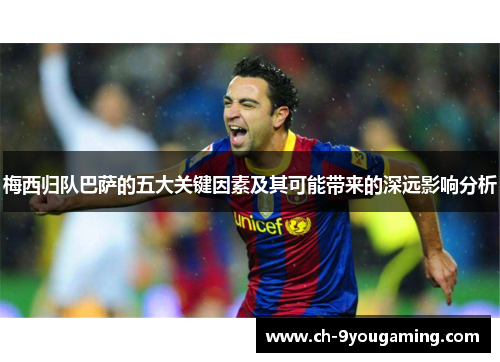 梅西归队巴萨的五大关键因素及其可能带来的深远影响分析