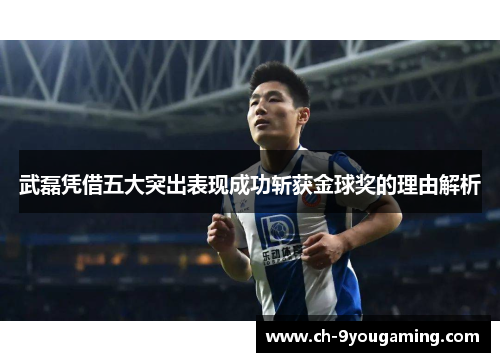 武磊凭借五大突出表现成功斩获金球奖的理由解析