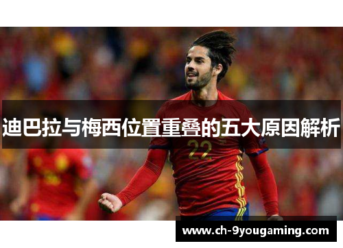 迪巴拉与梅西位置重叠的五大原因解析 迪巴拉与梅西位置重叠的五大原因解析