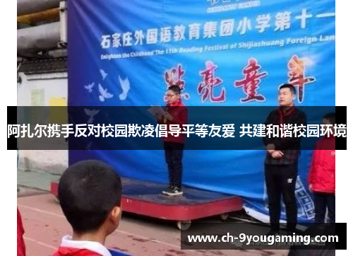 阿扎尔携手反对校园欺凌倡导平等友爱 共建和谐校园环境