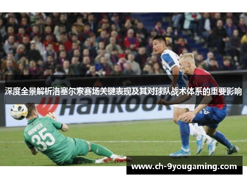 深度全景解析洛塞尔索赛场关键表现及其对球队战术体系的重要影响