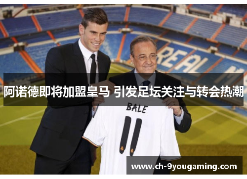 阿诺德即将加盟皇马 引发足坛关注与转会热潮