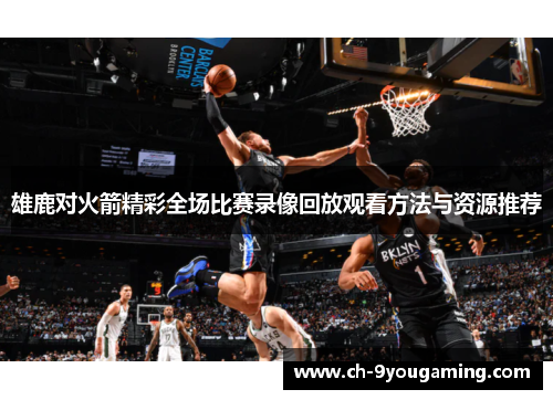 雄鹿对火箭精彩全场比赛录像回放观看方法与资源推荐 雄鹿对火箭精彩全场比赛录像回放观看方法与资源推荐