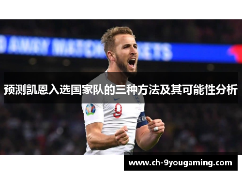 预测凯恩入选国家队的三种方法及其可能性分析 预测凯恩入选国家队的三种方法及其可能性分析