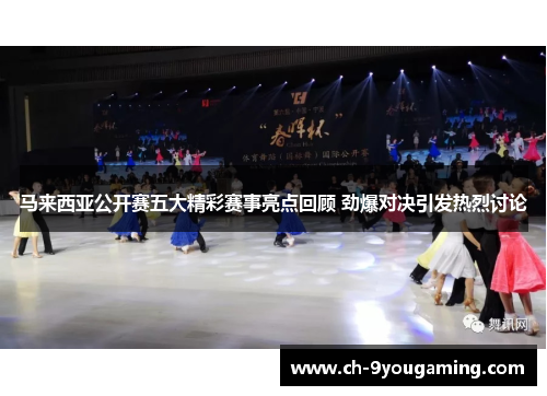 马来西亚公开赛五大精彩赛事亮点回顾 劲爆对决引发热烈讨论 马来西亚公开赛五大精彩赛事亮点回顾 劲爆对决引发热烈讨论