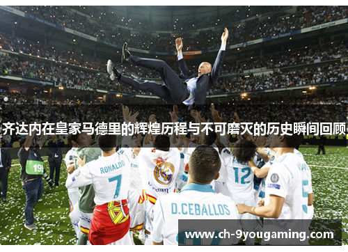 齐达内在皇家马德里的辉煌历程与不可磨灭的历史瞬间回顾 齐达内在皇家马德里的辉煌历程与不可磨灭的历史瞬间回顾