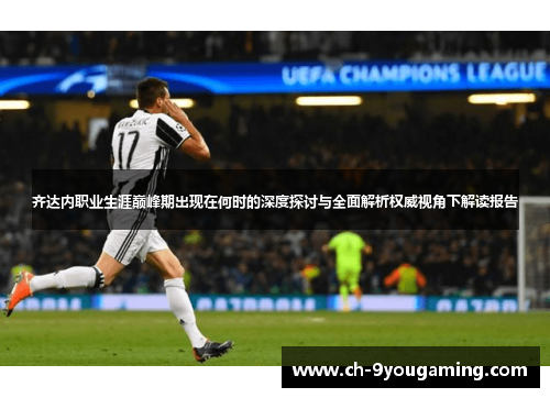 齐达内职业生涯巅峰期出现在何时的深度探讨与全面解析权威视角下解读报告