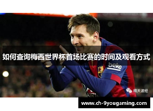 如何查询梅西世界杯首场比赛的时间及观看方式