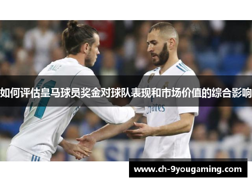 如何评估皇马球员奖金对球队表现和市场价值的综合影响 如何评估皇马球员奖金对球队表现和市场价值的综合影响