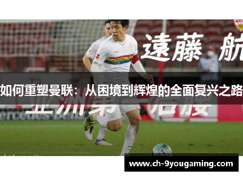 如何重塑曼联：从困境到辉煌的全面复兴之路