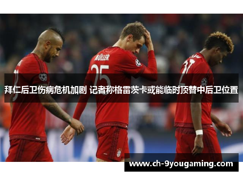 拜仁后卫伤病危机加剧 记者称格雷茨卡或能临时顶替中后卫位置