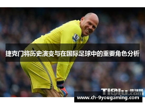 捷克门将历史演变与在国际足球中的重要角色分析