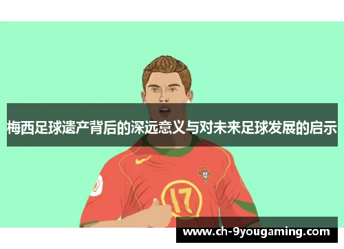 梅西足球遗产背后的深远意义与对未来足球发展的启示